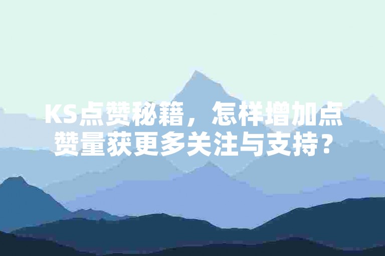 KS点赞秘籍，怎样增加点赞量获更多关注与支持？