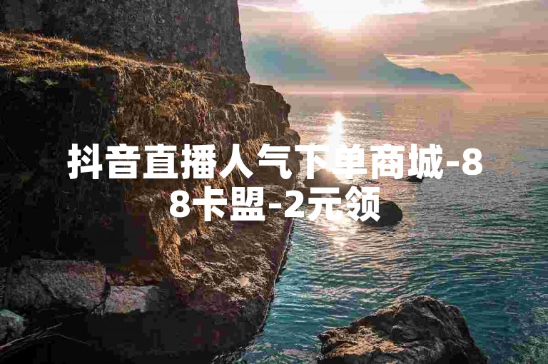 抖音直播人气下单商城-88卡盟-2元领5000赞-快手评论点赞特惠平台