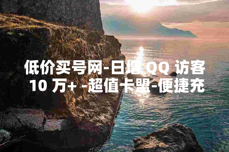 低价买号网-日增 QQ 访客 10 万+ -超值卡盟-便捷充值
