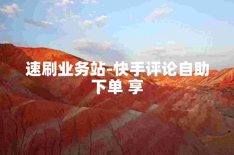 速刷业务站-快手评论自助下单 享5条优惠套餐
