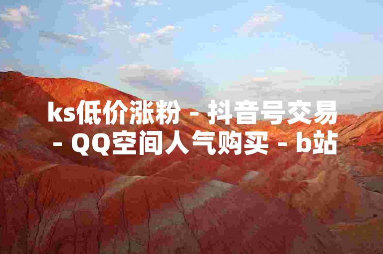 ks低价涨粉 - 抖音号交易 - QQ空间人气购买 - b站改名规则有变