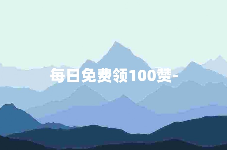 每日免费领100赞-