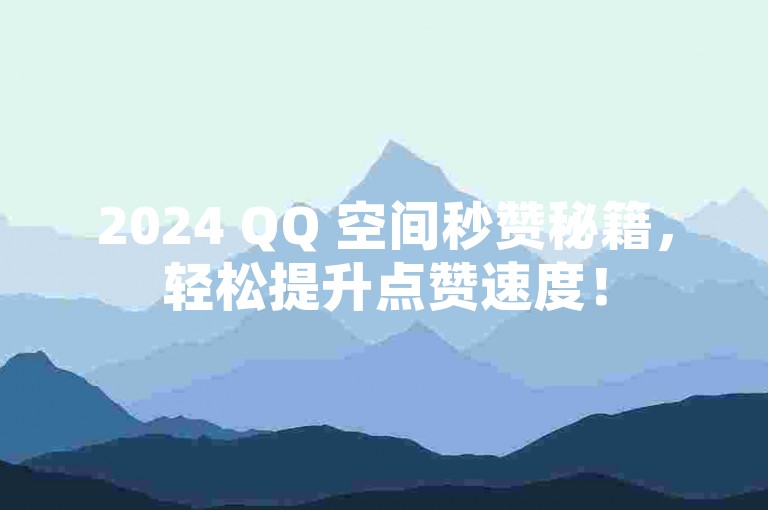 2024 QQ 空间秒赞秘籍，轻松提升点赞速度！