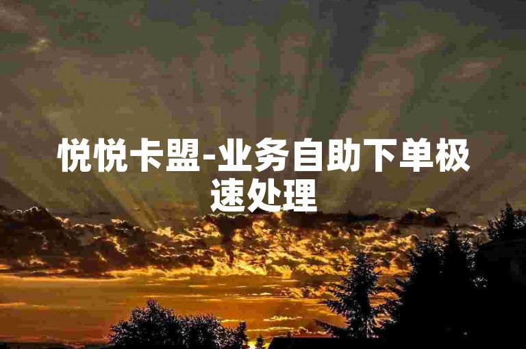 悦悦卡盟-业务自助下单极速处理