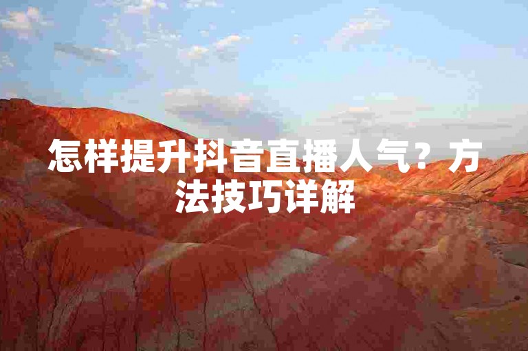怎样提升抖音直播人气？方法技巧详解