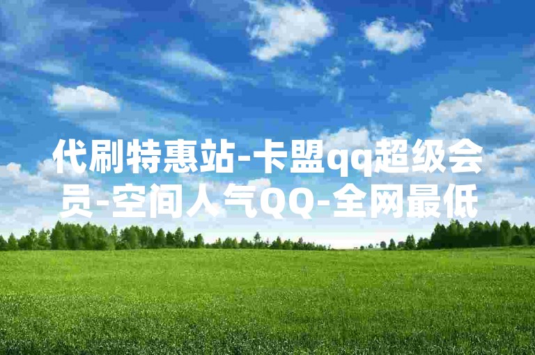 代刷特惠站-卡盟qq超级会员-空间人气QQ-全网最低游戏辅助平台