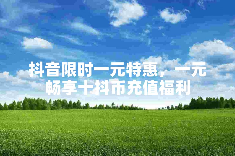 抖音限时一元特惠，一元畅享十抖币充值福利