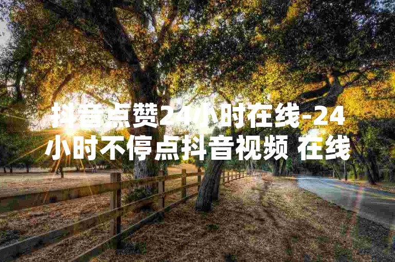 抖音点赞24小时在线-24小时不停点抖音视频 在线观看-dy免费业务平台call-抖音热度购买网站超实惠!