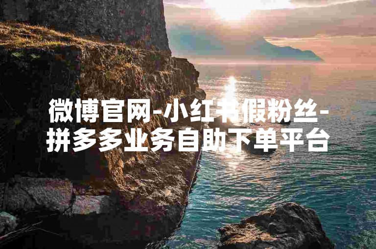 微博官网-小红书假粉丝-拼多多业务自助下单平台最优价-转发收藏服务