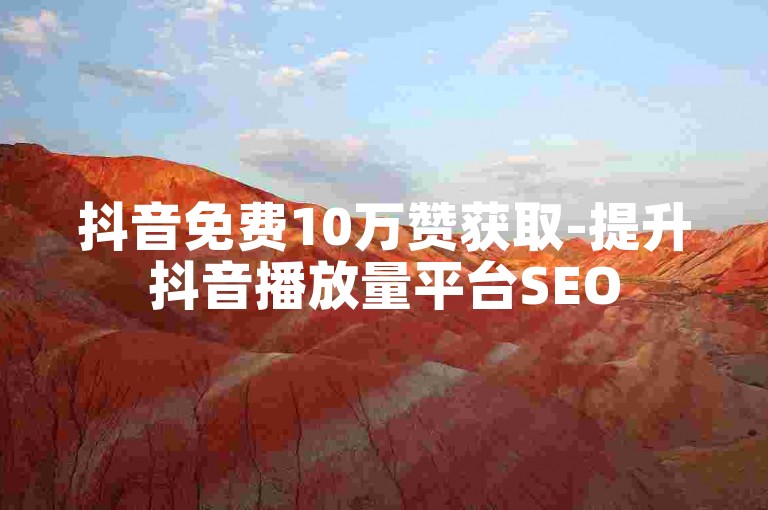 抖音免费10万赞获取-提升抖音播放量平台SEO