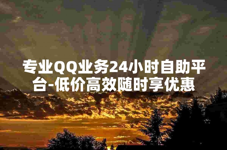 专业QQ业务24小时自助平台-低价高效随时享优惠