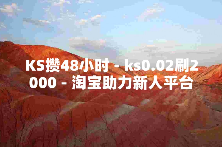 KS攒48小时 - ks0.02刷2000 - 淘宝助力新人平台 - 微信朋友圈点赞咋屏蔽