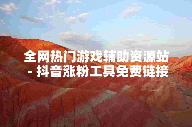 全网热门游戏辅助资源站 - 抖音涨粉工具免费链接生成器
