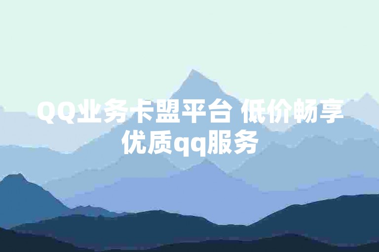 QQ业务卡盟平台 低价畅享优质qq服务