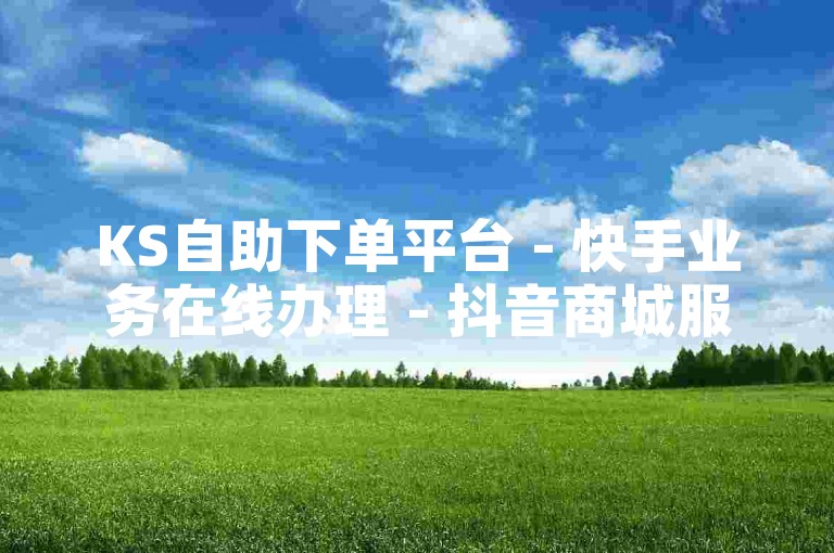 KS自助下单平台 - 快手业务在线办理 - 抖音商城服务 - QQ会员特惠充值站