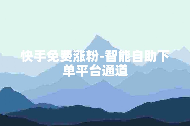 快手免费涨粉-智能自助下单平台通道