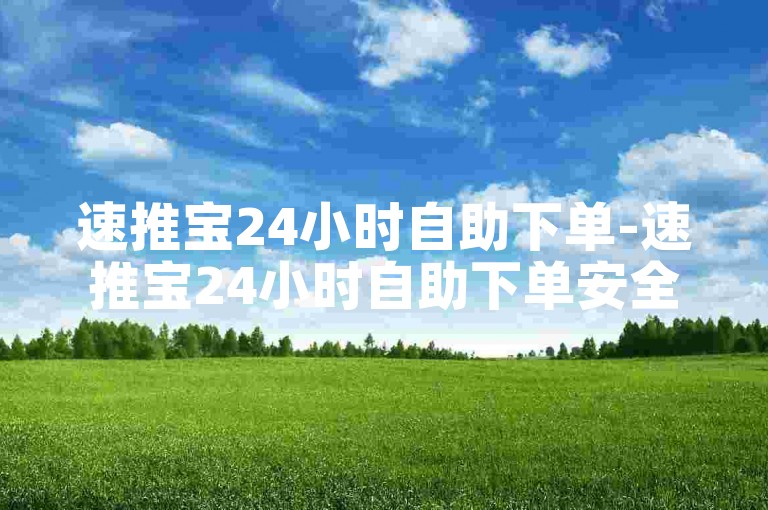 速推宝24小时自助下单-速推宝24小时自助下单安全吗