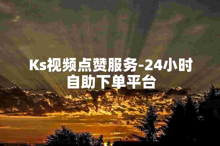 Ks视频点赞服务-24小时自助下单平台