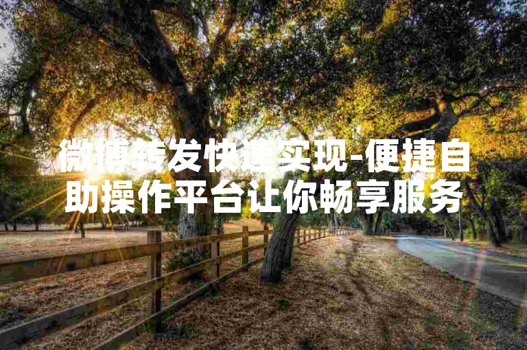 微博转发快速实现-便捷自助操作平台让你畅享服务