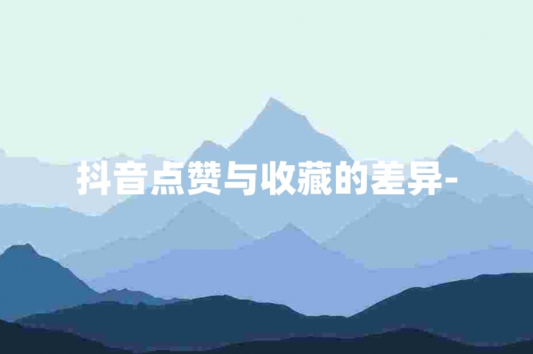 抖音点赞与收藏的差异-