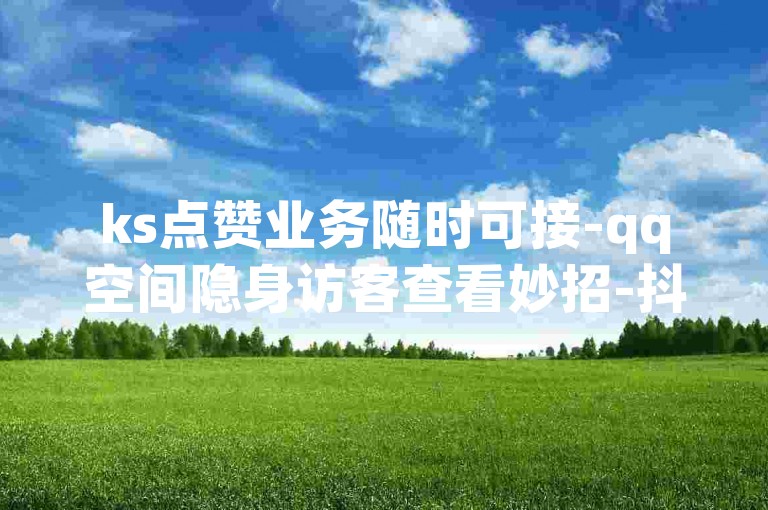 ks点赞业务随时可接-qq空间隐身访客查看妙招-抖币充值优惠多-QQ空间人气提升
